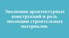 Эволюция архитектурных конструкций и роль эволюции строительных материалов