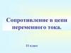 Сопротивление в цепи переменного тока. 11 класс