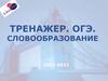 Тренажер. ОГЭ. Словообразование