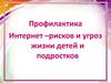 Профилактика Интернет - рисков и угроз жизни детей и подростков