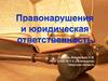 Правонарушения и юридическая ответственность