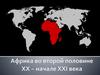 Африка во второй половине XX - начале XXI века