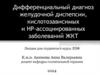 Дифференциальный диагноз желудочной диспепсии, кислотозависимых и НР-ассоциированных заболеваний ЖКТ