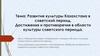 Развитие культуры Казахстана в советский период. Достижения и противоречия в области культуры советского периода