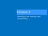 Managing user settings with Group Policy. Module 6