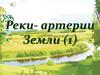 Реки - артерии Земли  (6 класс)