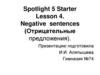 Spotlight 5 Starter. Lesson 4. Negative sentences (Отрицательные предложения)