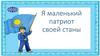 Я маленький патриот своей станы