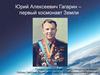 Юрий Алексеевич Гагарин - первый космонавт Земли