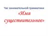 Имя существительное. Час занимательной грамматики