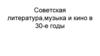 Советская литература, музыка и кино в 30-е годы