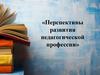 Перспективы развития педагогической профессии