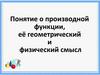 Понятие о производной функции, её геометрический и физический смысл