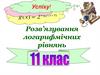 Розв’язування логарифмічних рівнянь. 11 клас