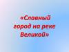 Славный город на реке Великой