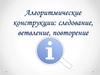 Алгоритмические конструкции: следование, ветвление, повторение
