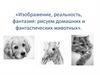 Изображение, реальность, фантазия: рисуем домашних и фантастических животных