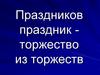 Праздников праздник - торжество из торжеств