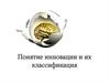 Понятие инновации и их классификация
