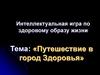 Путешествие в город Здоровья. Интеллектуальная игра по здоровому образу жизни