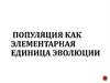 Популяция как элементарная единица эволюции. Географические популяции
