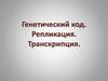 Генетический код. Репликация. Транскрипция