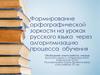 Формирование орфографической зоркости на уроках русского языка через алгоритмизацию процесса обучения