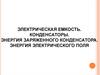 Электрическая емкость. Конденсаторы. Энергия заряженного конденсатора. Энергия электрического поля