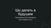 Что делать в будущем?