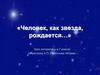 Человек, как звезда, рождается…