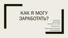 Как я могу заработать?