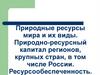 Природные ресурсы мира и их виды. Природно-ресурсный капитал регионов, крупных стран, в том числе России