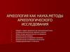 Археология как наука. Методы археологического исследования. Лекция 1