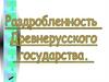 Раздробленность Древнерусского государства