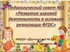 Развитие игровой деятельности в условиях реализации ФГОС. Педагогический совет №2