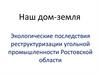Наш дом-земля. Экологические последствия реструктуризации угольной промышленности Ростовской области