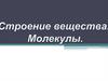 Строение вещества. Молекулы