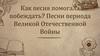 Как песня помогала побеждать? Песни периода Великой Отечественной Войны
