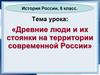 Древние люди и их стоянки на территории современной России  (6 класс)