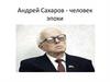 Андрей Сахаров - человек эпохи