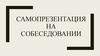 Самопрезентация на собеседовании