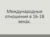 Международные отношения в 16-18 веках. Периоды международных отношений