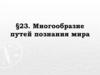 Многообразие путей познания мира. §23