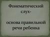 Фонематический слух - основа правильной речи ребенка