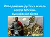 Объединение русских земель вокруг Москвы. Куликовская битва