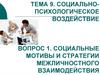 Тема 9. Социально-психологическое воздействие Вопрос 1. социальные мотивы и стратегии межличностного взаимодействия