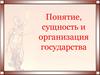 Понятие, сущность и организация государства