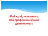 Мой край, моя школа, моя профессиональная деятельность