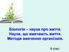 Іологія – наука про життя. Науки, що вивчають життя. Методи вивчення організмів. 6 клас