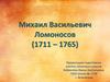 Михаил Васильевич Ломоносов (1711 - 1765)